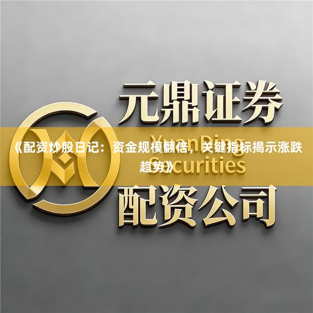 《配资炒股日记：资金规模翻倍，关键指标揭示涨跌趋势》