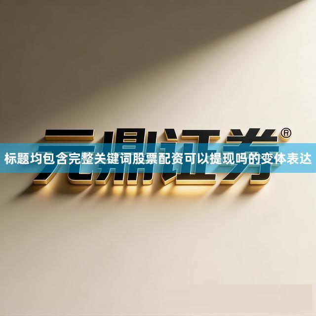 标题均包含完整关键词股票配资可以提现吗的变体表达