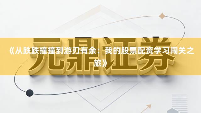 《从跌跌撞撞到游刃有余：我的股票配资学习闯关之旅》
