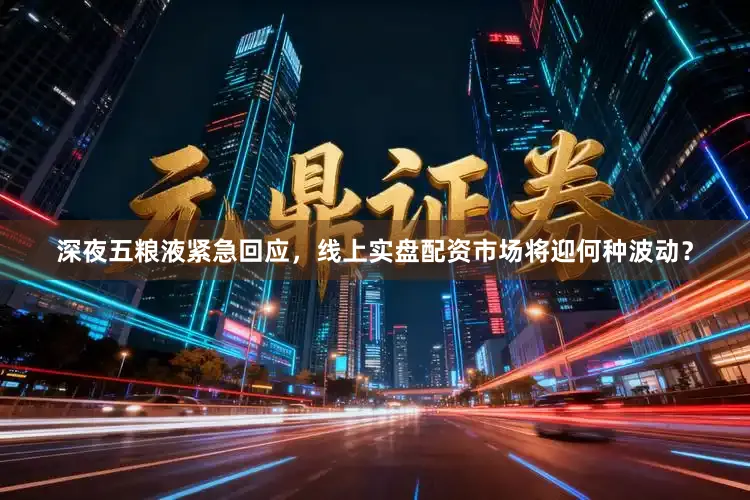 深夜五粮液紧急回应，线上实盘配资市场将迎何种波动？