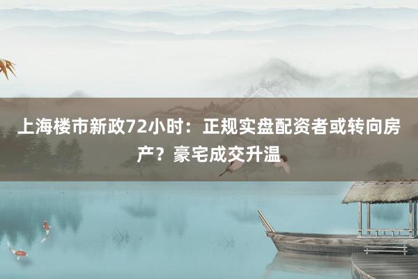 上海楼市新政72小时：正规实盘配资者或转向房产？豪宅成交升温
