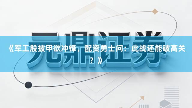 《军工股披甲欲冲锋，配资勇士问：此战还能破高关？》