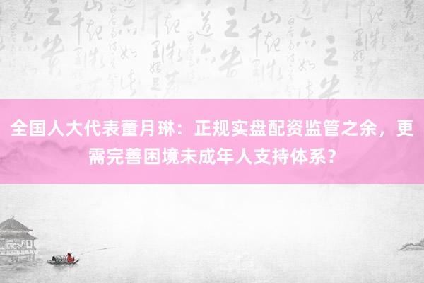 全国人大代表董月琳：正规实盘配资监管之余，更需完善困境未成年人支持体系？