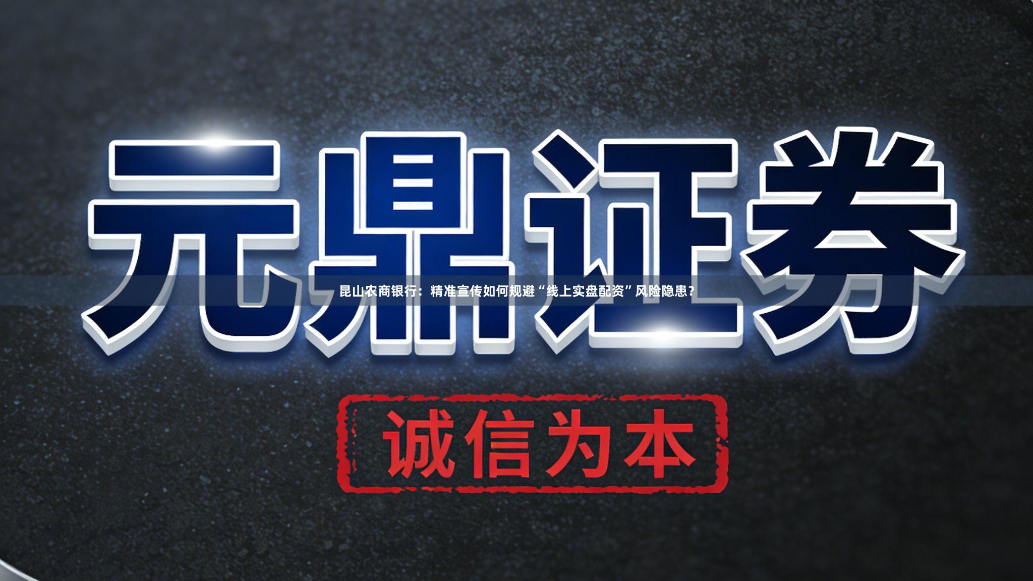 昆山农商银行：精准宣传如何规避“线上实盘配资”风险隐患？