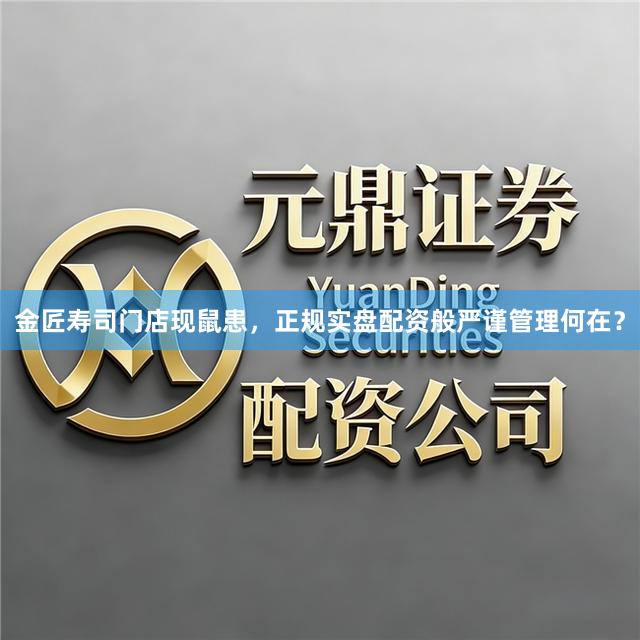 金匠寿司门店现鼠患，正规实盘配资般严谨管理何在？