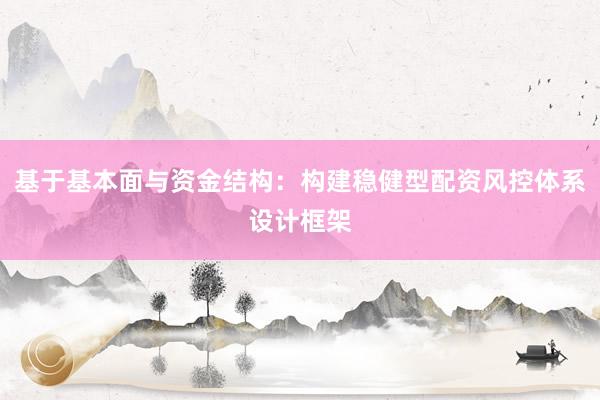 基于基本面与资金结构：构建稳健型配资风控体系设计框架