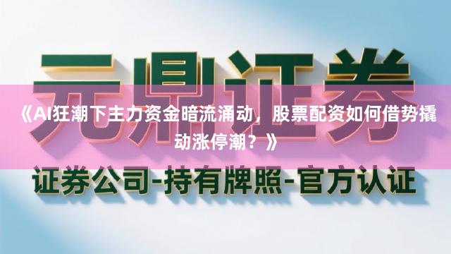 《AI狂潮下主力资金暗流涌动，股票配资如何借势撬动涨停潮？》