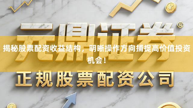 揭秘股票配资收益结构，明晰操作方向捕捉高价值投资机会！
