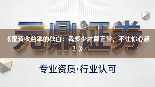《配资收益率的独白：我多少才算正常，不让你心悬？》