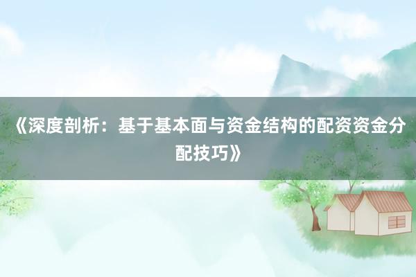 《深度剖析：基于基本面与资金结构的配资资金分配技巧》