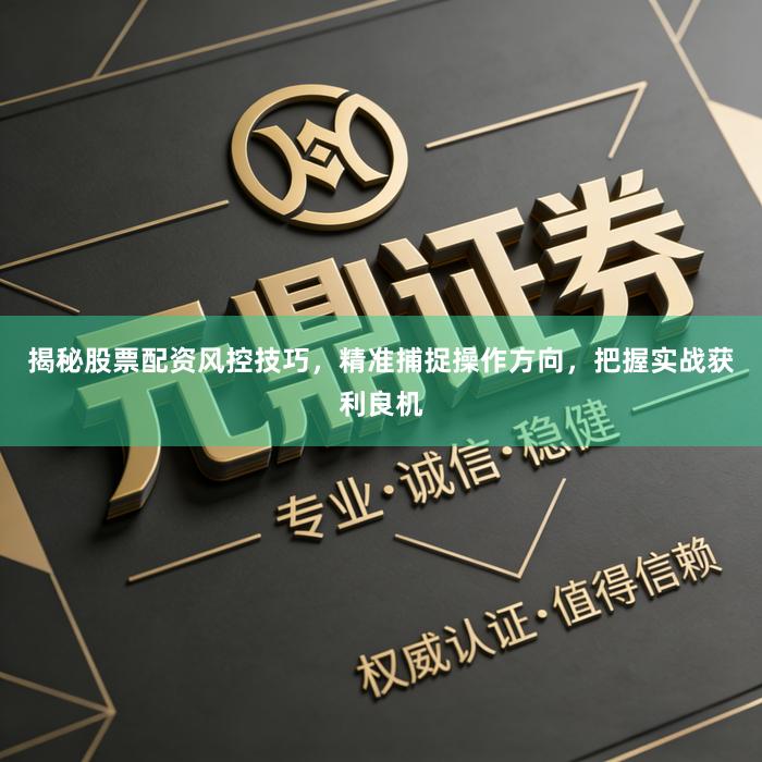 揭秘股票配资风控技巧，精准捕捉操作方向，把握实战获利良机
