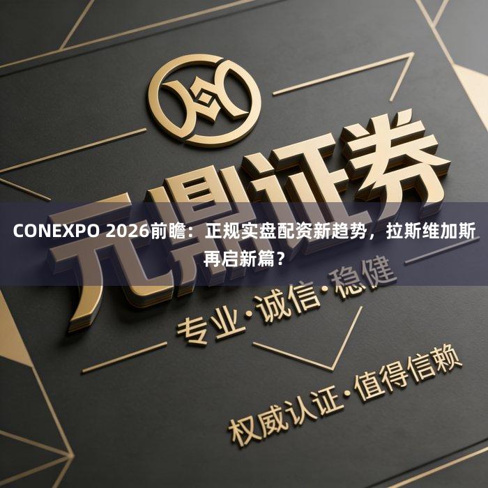 CONEXPO 2026前瞻：正规实盘配资新趋势，拉斯维加斯再启新篇？