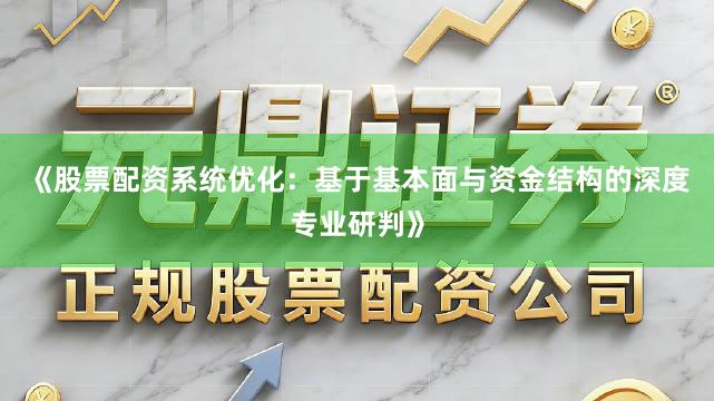 《股票配资系统优化：基于基本面与资金结构的深度专业研判》
