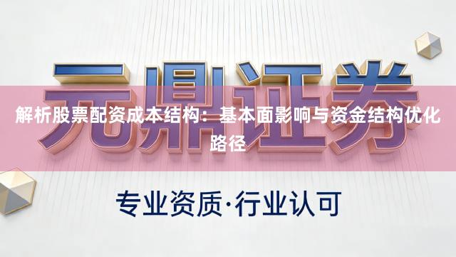 解析股票配资成本结构：基本面影响与资金结构优化路径