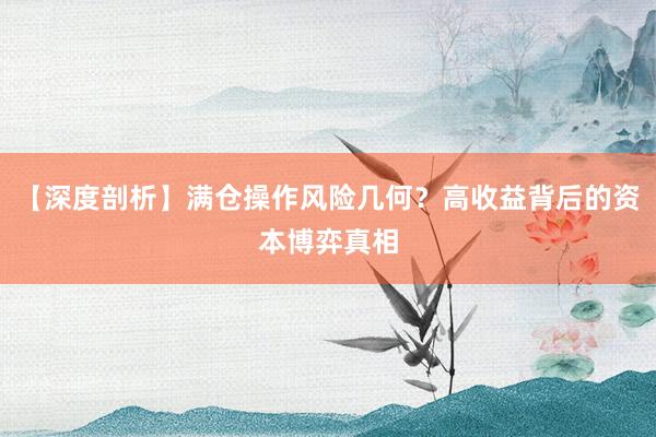 【深度剖析】满仓操作风险几何？高收益背后的资本博弈真相