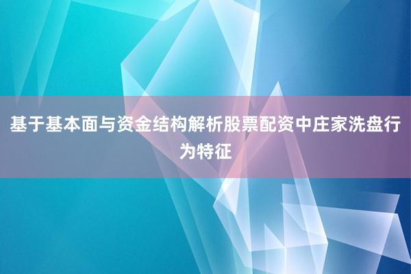 基于基本面与资金结构解析股票配资中庄家洗盘行为特征