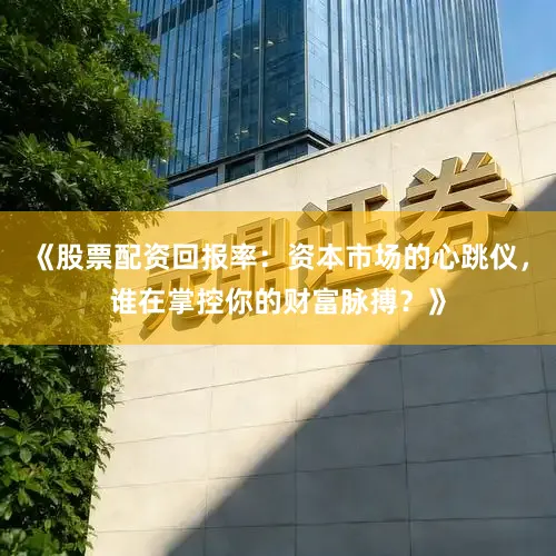 《股票配资回报率：资本市场的心跳仪，谁在掌控你的财富脉搏？》