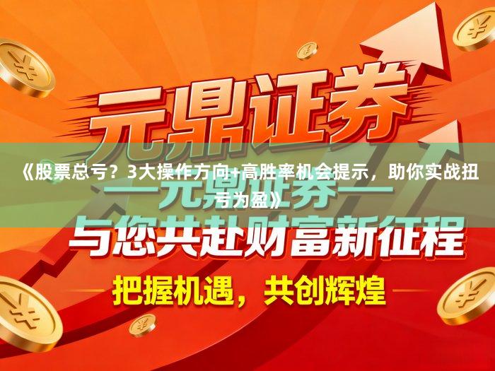 《股票总亏？3大操作方向+高胜率机会提示，助你实战扭亏为盈》