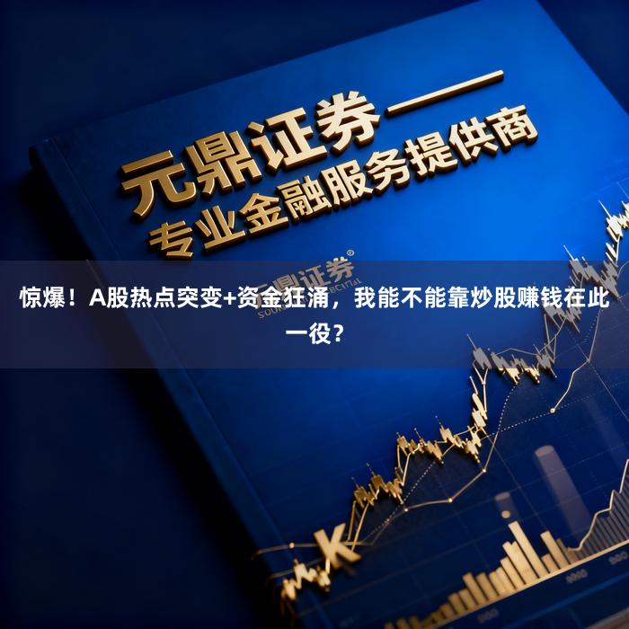 惊爆！A股热点突变+资金狂涌，我能不能靠炒股赚钱在此一役？