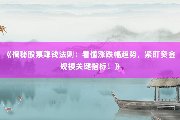 《揭秘股票赚钱法则：看懂涨跌幅趋势，紧盯资金规模关键指标！》
