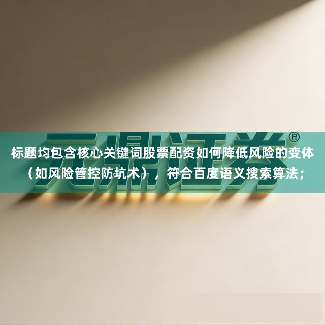 标题均包含核心关键词股票配资如何降低风险的变体（如风险管控防坑术），符合百度语义搜索算法；