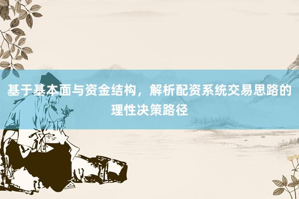 基于基本面与资金结构，解析配资系统交易思路的理性决策路径