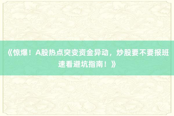 《惊爆！A股热点突变资金异动，炒股要不要报班速看避坑指南！》