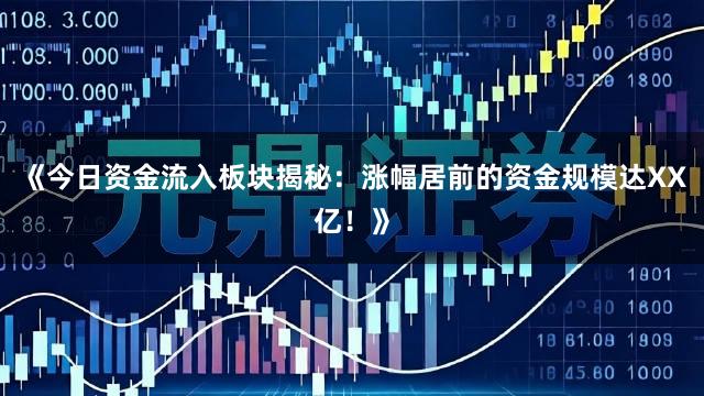 《今日资金流入板块揭秘：涨幅居前的资金规模达XX亿！》