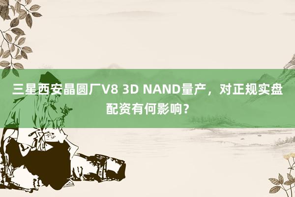 三星西安晶圆厂V8 3D NAND量产，对正规实盘配资有何影响？