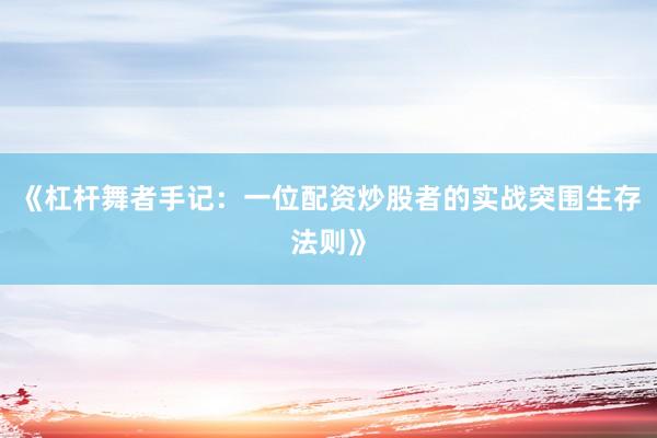 《杠杆舞者手记：一位配资炒股者的实战突围生存法则》