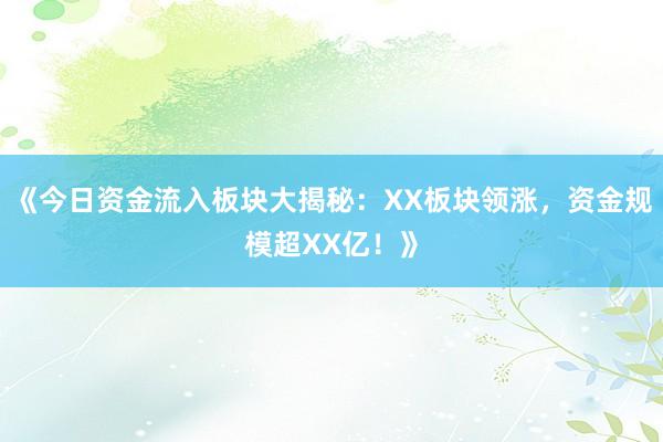 《今日资金流入板块大揭秘：XX板块领涨，资金规模超XX亿！》