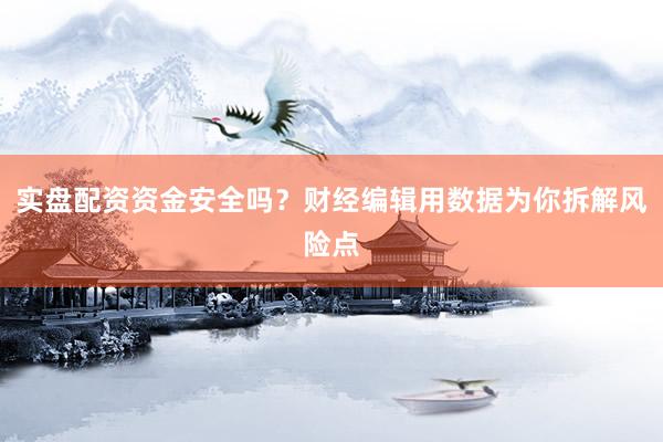 实盘配资资金安全吗？财经编辑用数据为你拆解风险点
