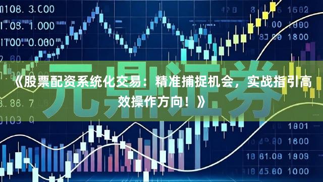 《股票配资系统化交易：精准捕捉机会，实战指引高效操作方向！》