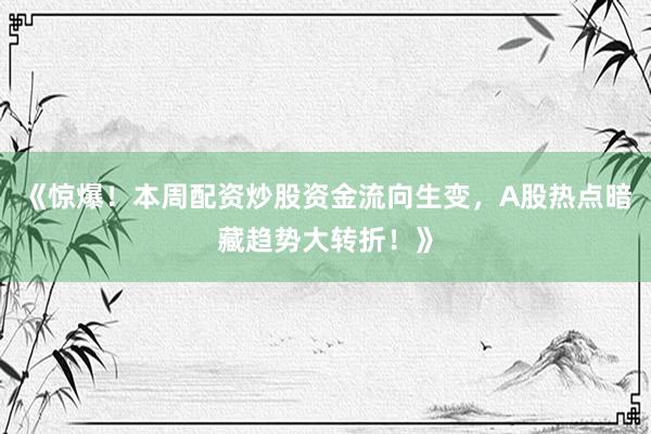 《惊爆！本周配资炒股资金流向生变，A股热点暗藏趋势大转折！》