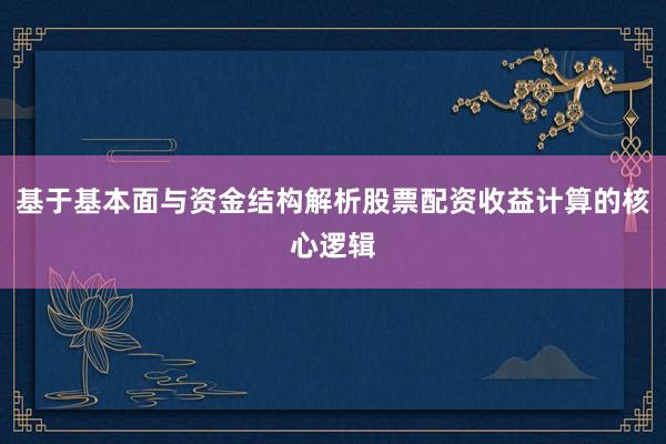 基于基本面与资金结构解析股票配资收益计算的核心逻辑