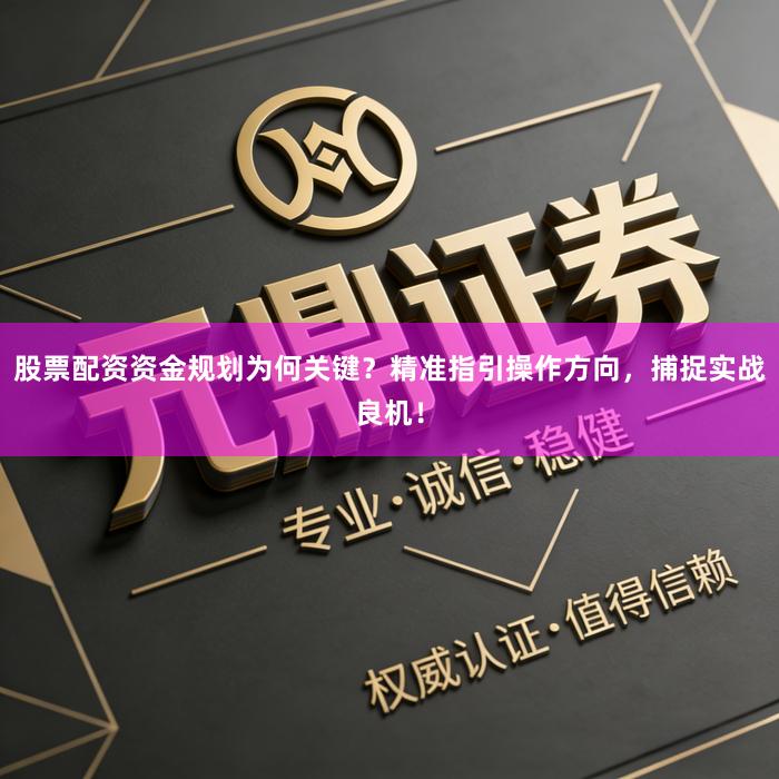 股票配资资金规划为何关键？精准指引操作方向，捕捉实战良机！