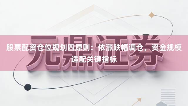 股票配资仓位规划四原则：依涨跌幅调仓，资金规模适配关键指标