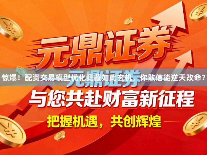 惊爆！配资交易模型优化竟藏如此玄机，你敢信能逆天改命？