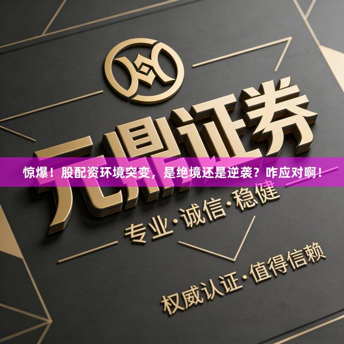 惊爆！股配资环境突变，是绝境还是逆袭？咋应对啊！