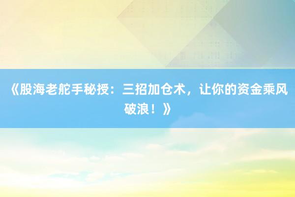 《股海老舵手秘授：三招加仓术，让你的资金乘风破浪！》