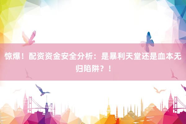 惊爆！配资资金安全分析：是暴利天堂还是血本无归陷阱？！