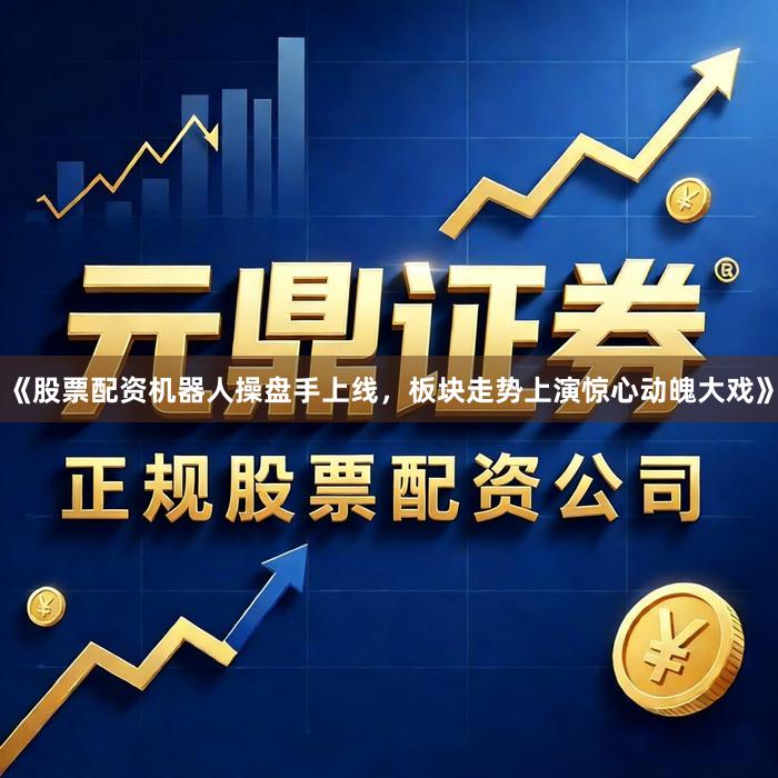 《股票配资机器人操盘手上线，板块走势上演惊心动魄大戏》