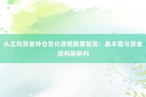 从北向资金持仓变化透视股票配资：基本面与资金结构新研判