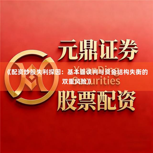 《配资炒股失利探因：基本面误判与资金结构失衡的双重风险》
