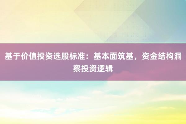 基于价值投资选股标准：基本面筑基，资金结构洞察投资逻辑