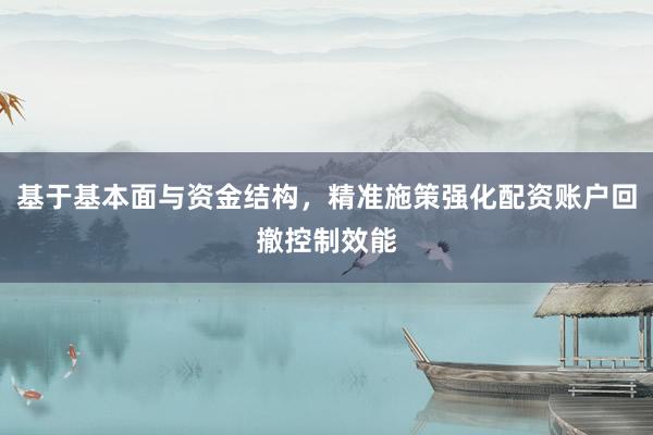 基于基本面与资金结构，精准施策强化配资账户回撤控制效能