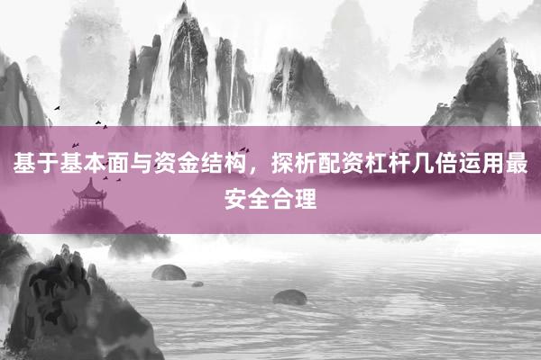 基于基本面与资金结构，探析配资杠杆几倍运用最安全合理