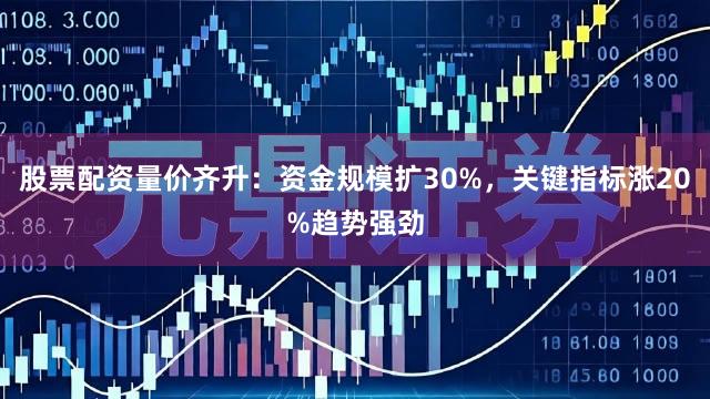 股票配资量价齐升：资金规模扩30%，关键指标涨20%趋势强劲