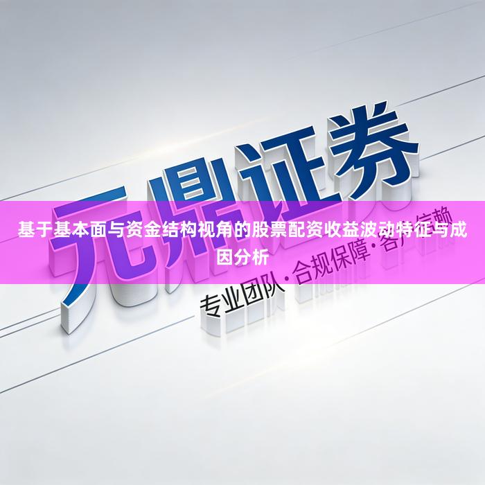 基于基本面与资金结构视角的股票配资收益波动特征与成因分析