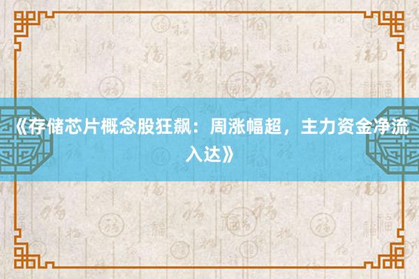 《存储芯片概念股狂飙：周涨幅超，主力资金净流入达》